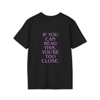 „If You Can Read This You’re Too Close“ unisex marškinėliai